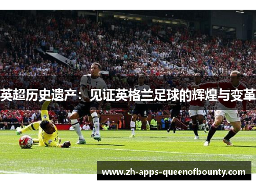 英超历史遗产：见证英格兰足球的辉煌与变革