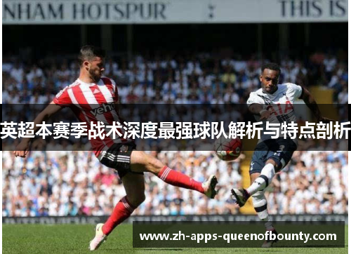 英超本赛季战术深度最强球队解析与特点剖析