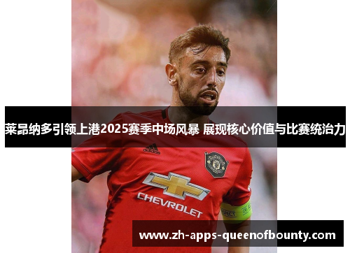 莱昂纳多引领上港2025赛季中场风暴 展现核心价值与比赛统治力