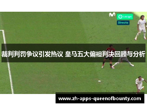 裁判判罚争议引发热议 皇马五大偏袒判决回顾与分析
