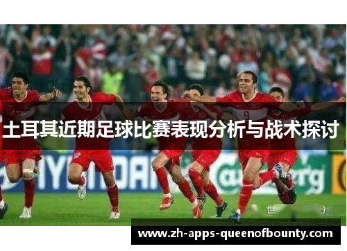 土耳其近期足球比赛表现分析与战术探讨 