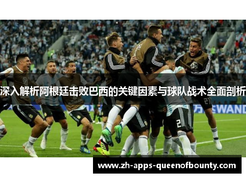 深入解析阿根廷击败巴西的关键因素与球队战术全面剖析 深入解析阿根廷击败巴西的关键因素与球队战术全面剖析