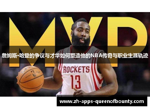 詹姆斯·哈登的争议与才华如何塑造他的NBA传奇与职业生涯轨迹