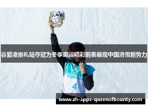 谷爱凌崇礼站夺冠为冬季奥运精彩前奏展现中国滑雪新势力
