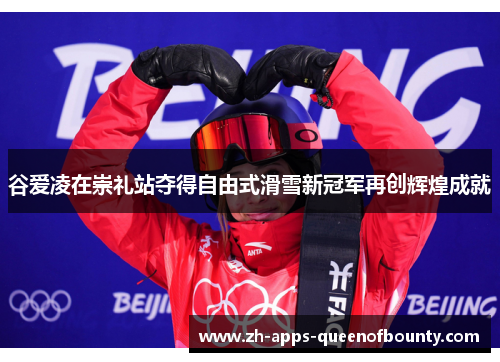 谷爱凌在崇礼站夺得自由式滑雪新冠军再创辉煌成就 谷爱凌在崇礼站夺得自由式滑雪新冠军再创辉煌成就