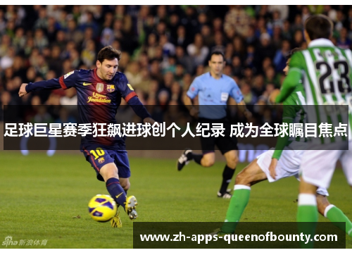 足球巨星赛季狂飙进球创个人纪录 成为全球瞩目焦点