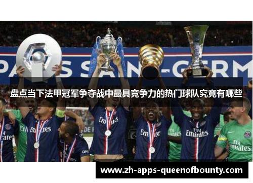 盘点当下法甲冠军争夺战中最具竞争力的热门球队究竟有哪些