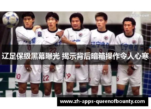 辽足保级黑幕曝光 揭示背后暗箱操作令人心寒