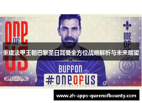 重建法甲王朝巴黎圣日耳曼全方位战略解析与未来展望