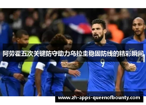 阿劳霍五次关键防守助力乌拉圭稳固防线的精彩瞬间