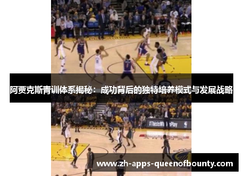 阿贾克斯青训体系揭秘：成功背后的独特培养模式与发展战略